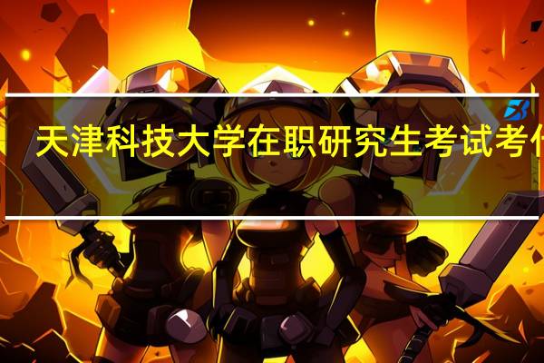 天津科技大学在职研究生考试考什么