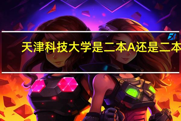 天津科技大学是二本A还是二本B