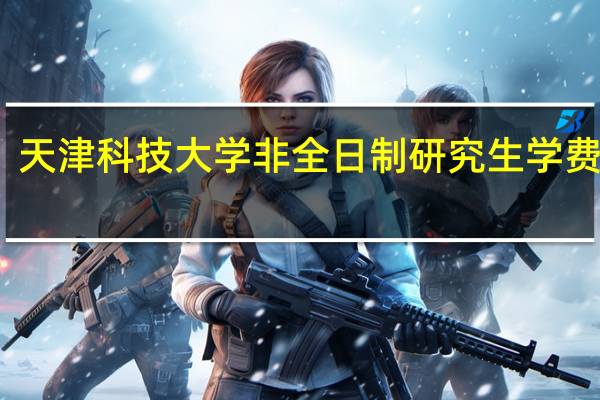 天津科技大学非全日制研究生学费多少