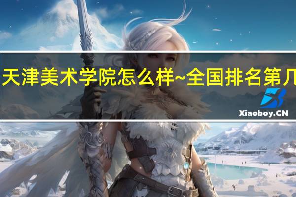 天津美术学院怎么样~全国排名第几啊10