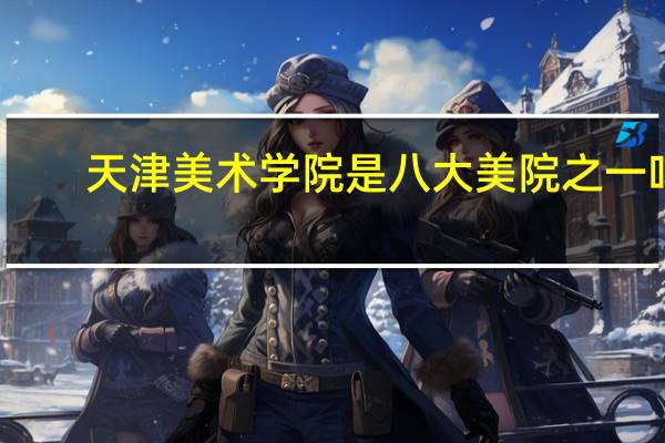 天津美术学院是八大美院之一吗