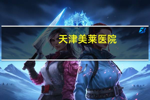 天津美莱医院，成都莱美国际医院详细介绍