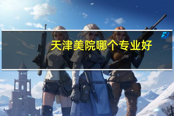 天津美院哪个专业好
