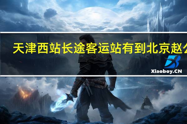 天津西站长途客运站有到北京赵公口（天津西站长途客运站）