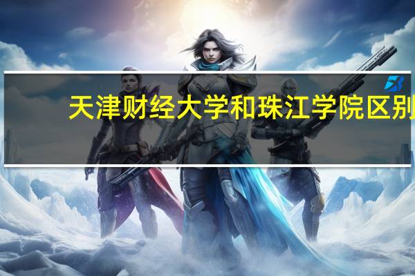 天津财经大学和珠江学院区别