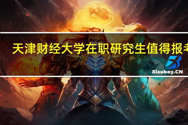 天津财经大学在职研究生值得报考吗