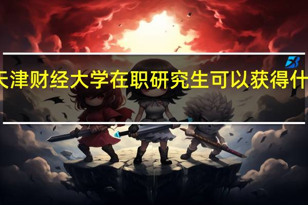 天津财经大学在职研究生可以获得什么证书