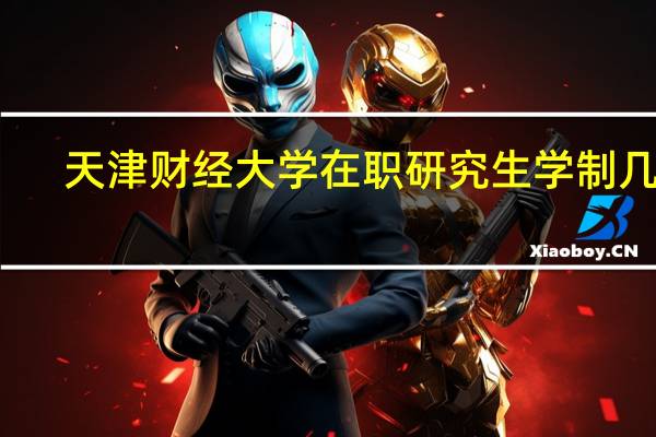 天津财经大学在职研究生学制几年