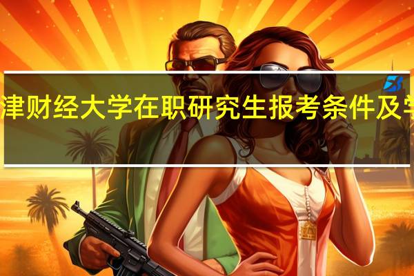 天津财经大学在职研究生报考条件及学费要求