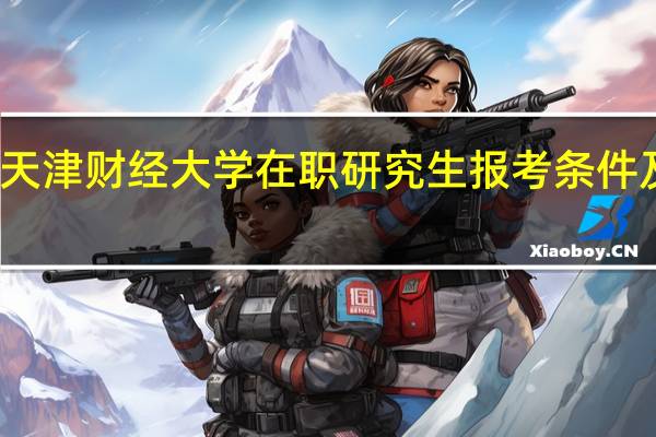 天津财经大学在职研究生报考条件及流程