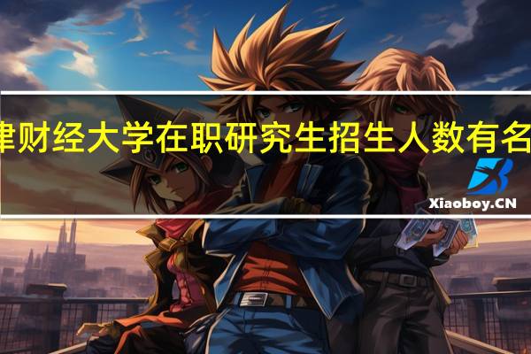 天津财经大学在职研究生招生人数有名额限制吗