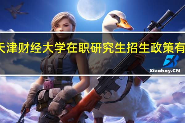 天津财经大学在职研究生招生政策有变动吗
