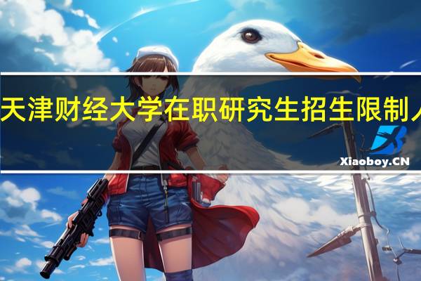 天津财经大学在职研究生招生限制人数吗