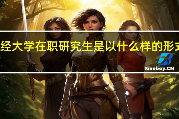 天津财经大学在职研究生是以什么样的形式进行招生的