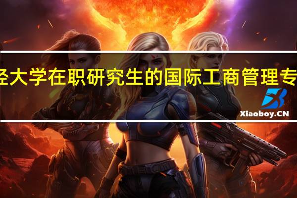 天津财经大学在职研究生的国际工商管理专业学费是多少