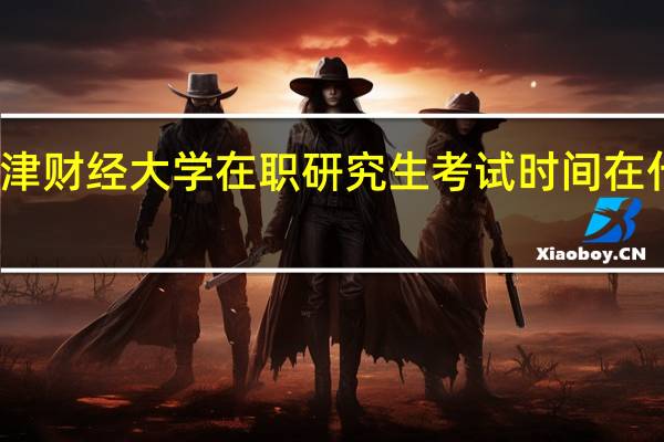 天津财经大学在职研究生考试时间在什么时候