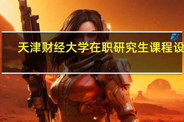 天津财经大学在职研究生课程设置