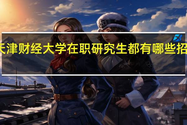 天津財經大學在職研究生都有哪些招生方式