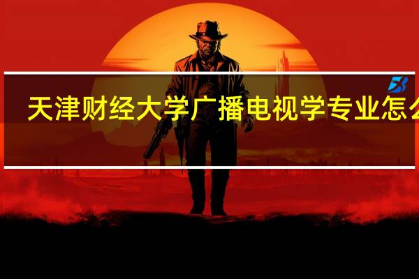 天津财经大学广播电视学专业怎么样