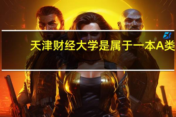 天津财经大学是属于一本A类，还是一本B类