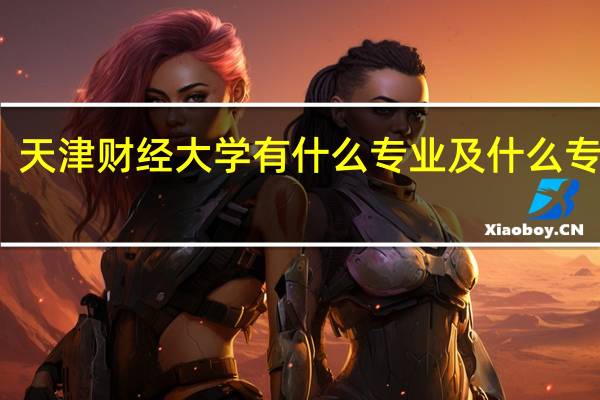 天津财经大学有什么专业及什么专业好