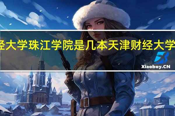 天津财经大学珠江学院是几本 天津财经大学珠江学院地址