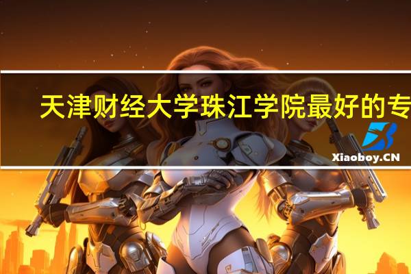 天津财经大学珠江学院最好的专业