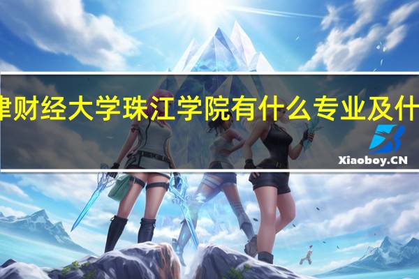 天津财经大学珠江学院有什么专业及什么专业好