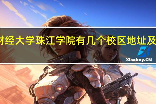 天津财经大学珠江学院有几个校区地址及哪个校区好