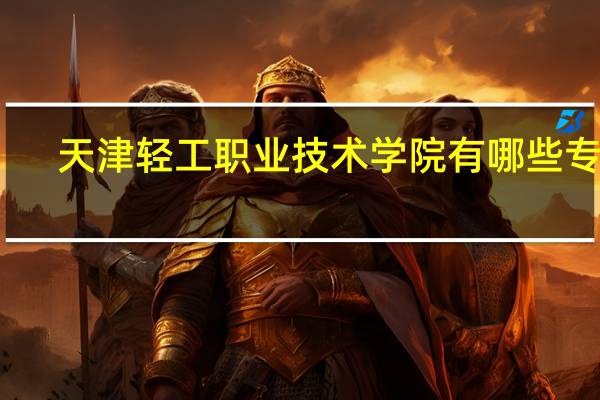 天津轻工职业技术学院有哪些专业