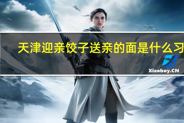 天津迎亲饺子送亲的面是什么习俗