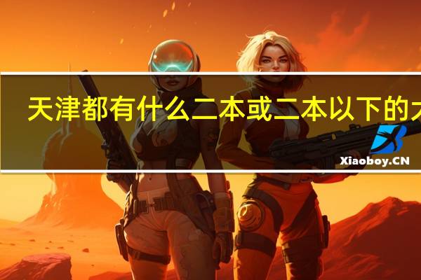 天津都有什么二本或二本以下的大学