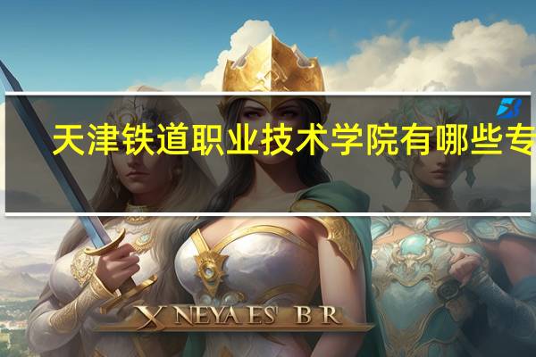 天津铁道职业技术学院有哪些专业