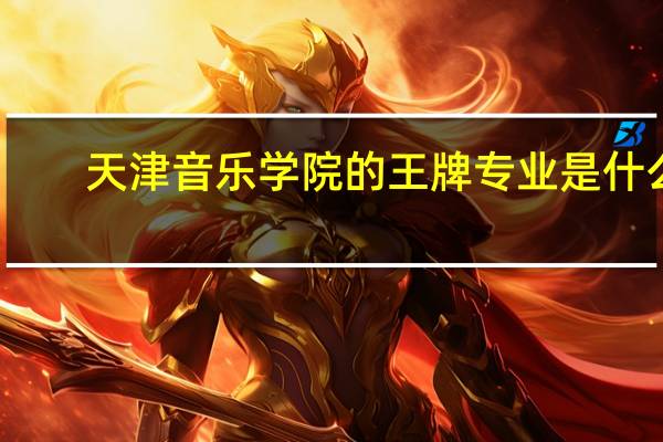 天津音乐学院的王牌专业是什么