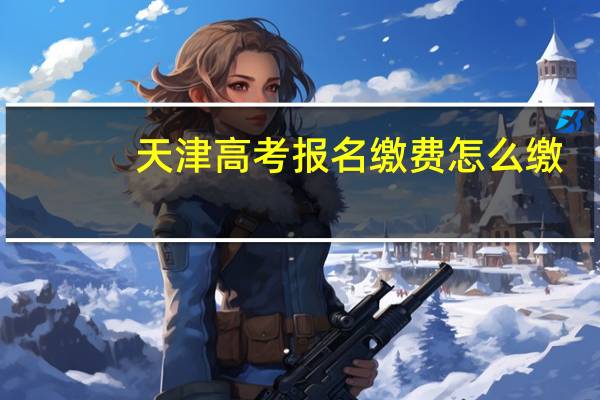 天津高考报名缴费怎么缴