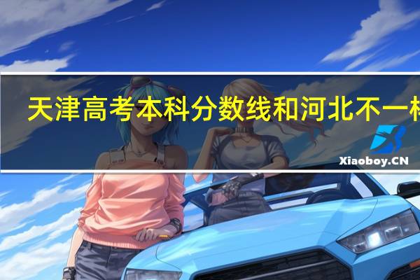 天津高考本科分数线和河北不一样吗
