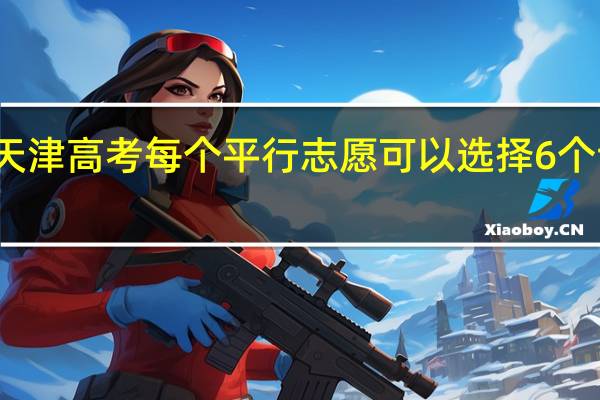 天津高考每个平行志愿可以选择6个专业吗，怎么个意思
