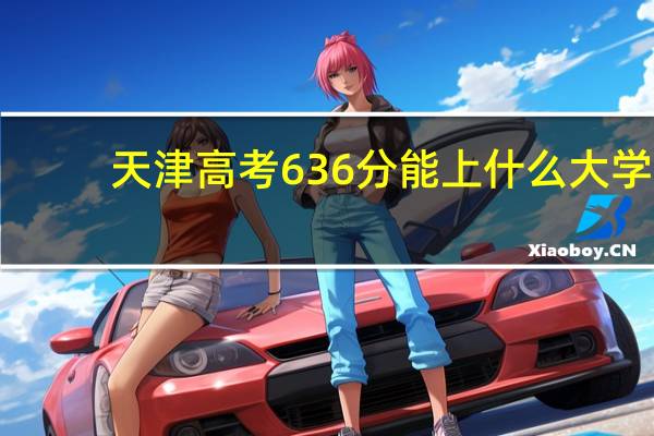 天津高考636分能上什么大学