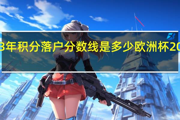 天津2023年积分落户分数线是多少 欧洲杯2023赛程积分表