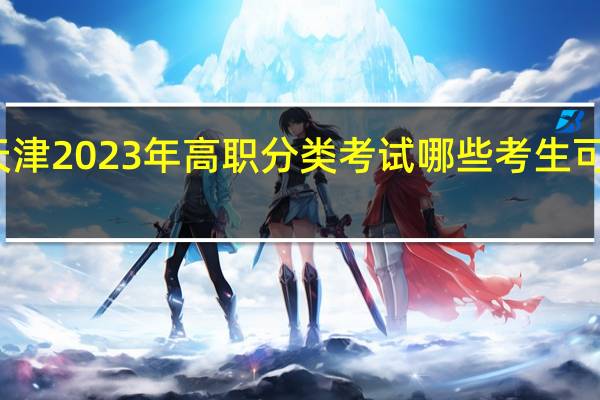 天津2023年高职分类考试哪些考生可以报考？