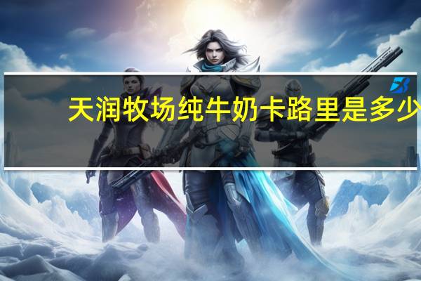 天润 牧场纯牛奶卡路里是多少