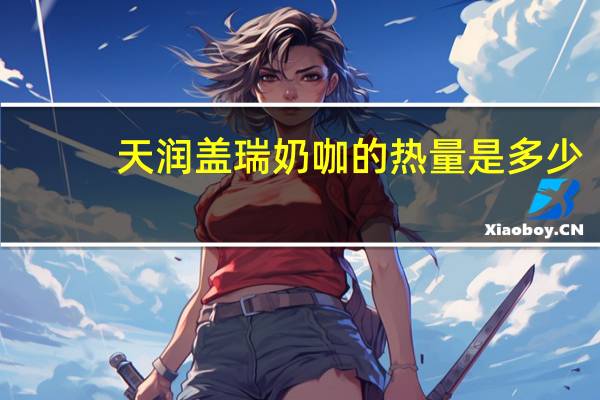 天润 盖瑞 奶咖的热量是多少