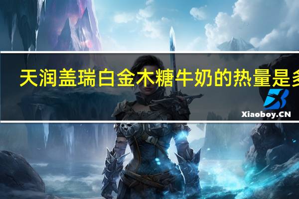 天润 盖瑞 白金木糖牛奶的热量是多少