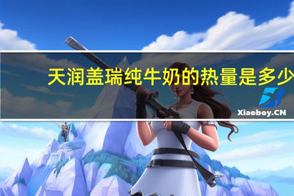 天润 盖瑞 纯牛奶的热量是多少