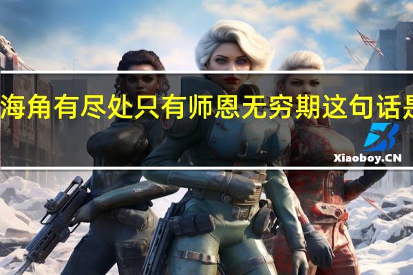 天涯海角有尽处只有师恩无穷期这句话是什么意思
