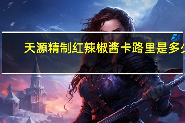 天源 精制红辣椒酱卡路里是多少