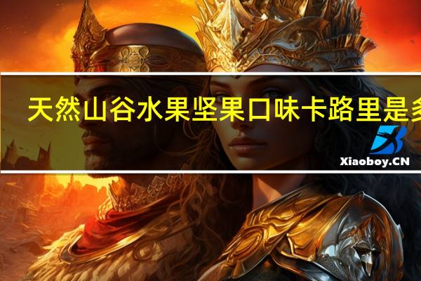 天然山谷 水果坚果口味卡路里是多少