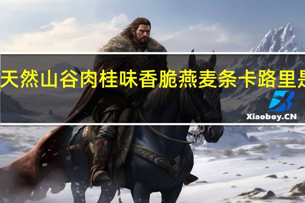 天然山谷 肉桂味香脆燕麦条卡路里是多少