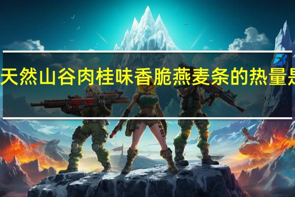 天然山谷 肉桂味香脆燕麦条的热量是多少