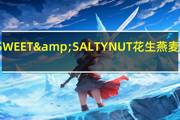 天然山谷 SWEET&SALTYNUT花生燕麦条卡路里是多少